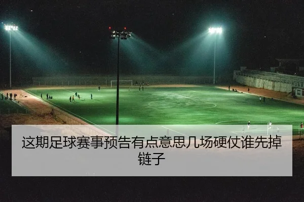 这期足球赛事预告有点意思几场硬仗谁先掉链子