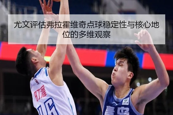 尤文评估弗拉霍维奇点球稳定性与核心地位的多维观察