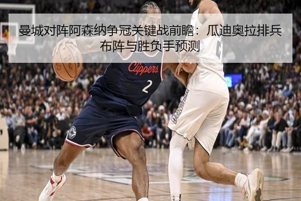 曼城对阵阿森纳争冠关键战前瞻：瓜迪奥拉排兵布阵与胜负手预测