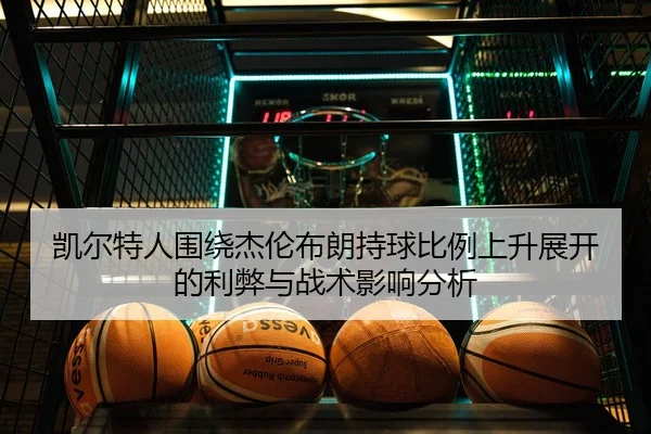 凯尔特人围绕杰伦布朗持球比例上升展开的利弊与战术影响分析 - leyu