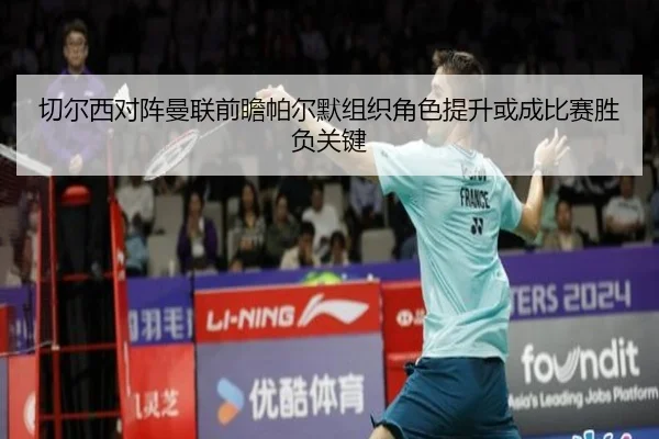 切尔西对阵曼联前瞻帕尔默组织角色提升或成比赛胜负关键 - leyu