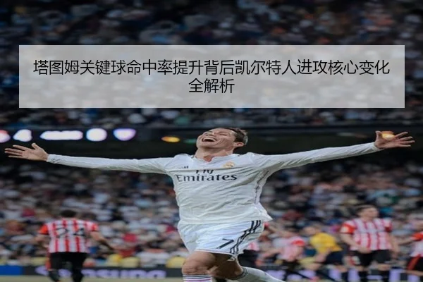 塔图姆关键球命中率提升背后凯尔特人进攻核心变化全解析 | leyu