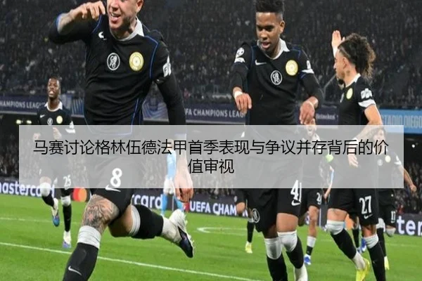 马赛讨论格林伍德法甲首季表现与争议并存背后的价值审视 - leyu
