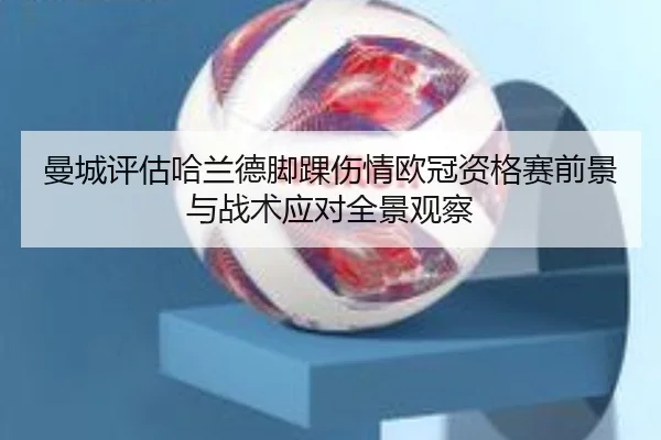 曼城评估哈兰德脚踝伤情欧冠资格赛前景与战术应对全景观察 | leyu